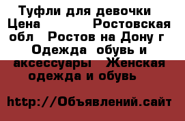 Туфли для девочки › Цена ­ 1 000 - Ростовская обл., Ростов-на-Дону г. Одежда, обувь и аксессуары » Женская одежда и обувь   